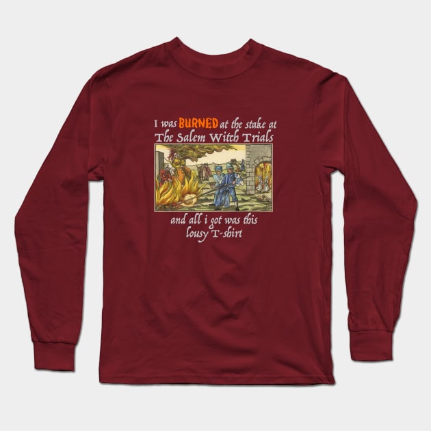 I Was Burned At The Stake At The Salem Witch Trials And All I Got Was This Lousy T-shirt, Dark shirt design Long Sleeve T-Shirt by The Curious Cabinet